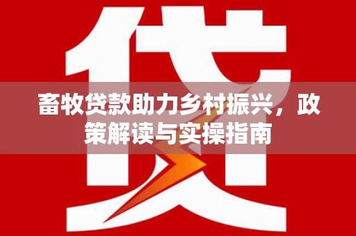 金湾畜牧贷款助力乡村振兴，政策解读与实操指南