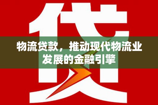 金湾物流贷款，推动现代物流业发展的金融引擎