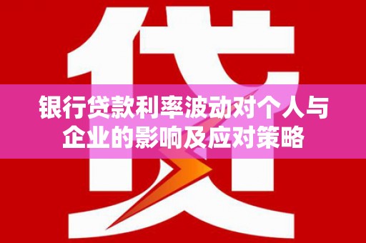 金湾银行贷款利率波动对个人与企业的影响及应对策略