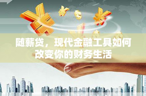 金湾随薪贷，现代金融工具如何改变你的财务生活