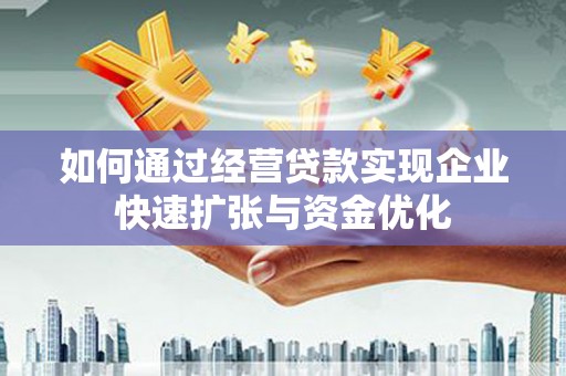 金湾如何通过经营贷款实现企业快速扩张与资金优化
