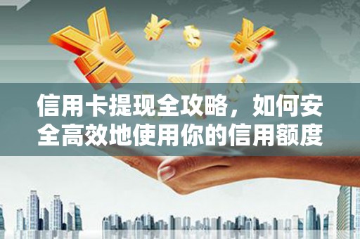 金湾信用卡提现全攻略，如何安全高效地使用你的信用额度