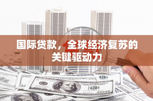 金湾国际贷款，全球经济复苏的关键驱动力
