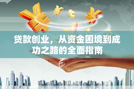 金湾贷款创业，从资金困境到成功之路的全面指南