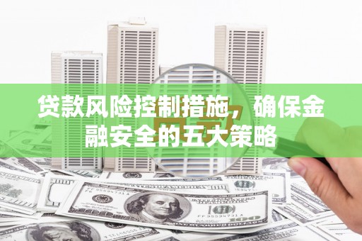 金湾贷款风险控制措施，确保金融安全的五大策略