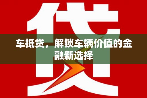 金湾车抵贷，解锁车辆价值的金融新选择