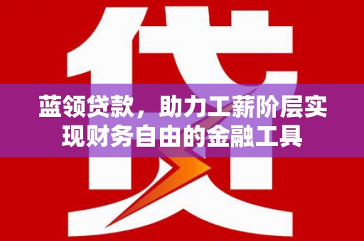 金湾蓝领贷款，助力工薪阶层实现财务自由的金融工具