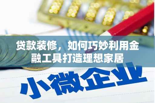 金湾贷款装修，如何巧妙利用金融工具打造理想家居