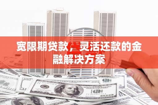 金湾宽限期贷款，灵活还款的金融解决方案