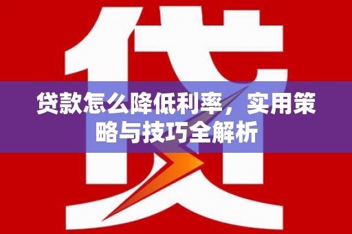 金湾贷款怎么降低利率，实用策略与技巧全解析