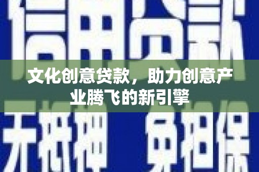 金湾文化创意贷款，助力创意产业腾飞的新引擎