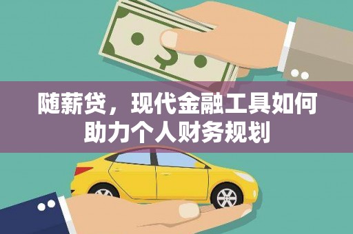 金湾随薪贷，现代金融工具如何助力个人财务规划