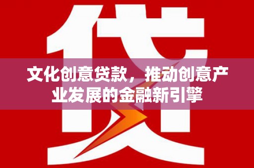 金湾文化创意贷款，推动创意产业发展的金融新引擎