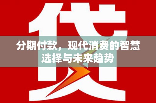 金湾分期付款，现代消费的智慧选择与未来趋势