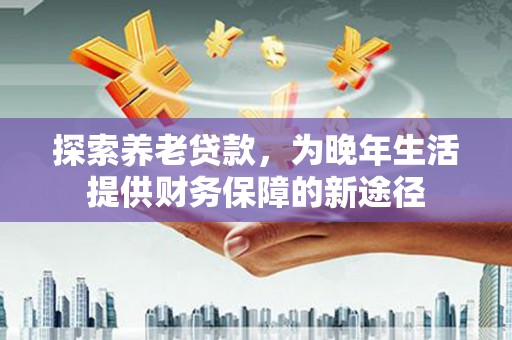 金湾探索养老贷款，为晚年生活提供财务保障的新途径