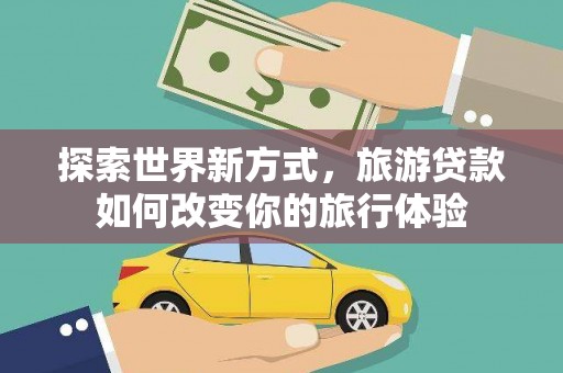 金湾探索世界新方式，旅游贷款如何改变你的旅行体验