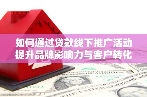 金湾如何通过贷款线下推广活动提升品牌影响力与客户转化率
