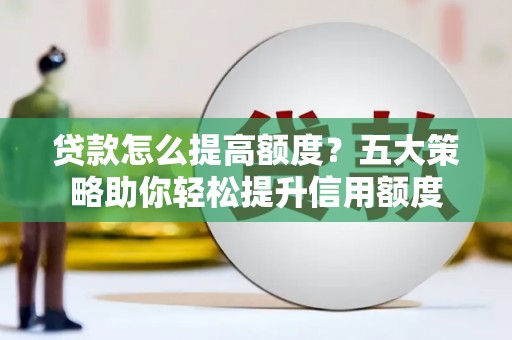 金湾贷款怎么提高额度？五大策略助你轻松提升信用额度