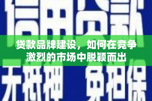 金湾贷款品牌建设，如何在竞争激烈的市场中脱颖而出