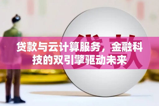 金湾贷款与云计算服务，金融科技的双引擎驱动未来