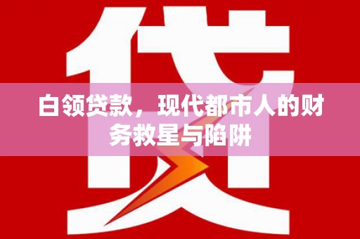 金湾白领贷款，现代都市人的财务救星与陷阱
