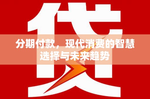 金湾分期付款，现代消费的智慧选择与未来趋势