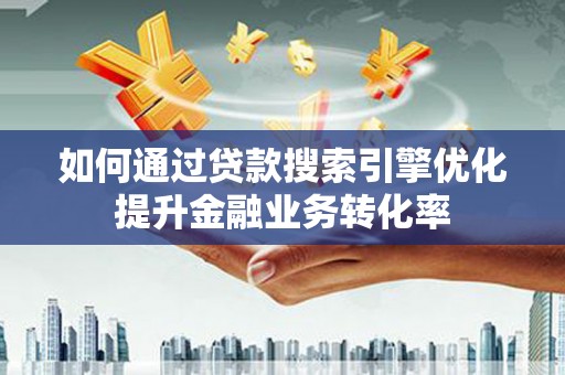 金湾如何通过贷款搜索引擎优化提升金融业务转化率