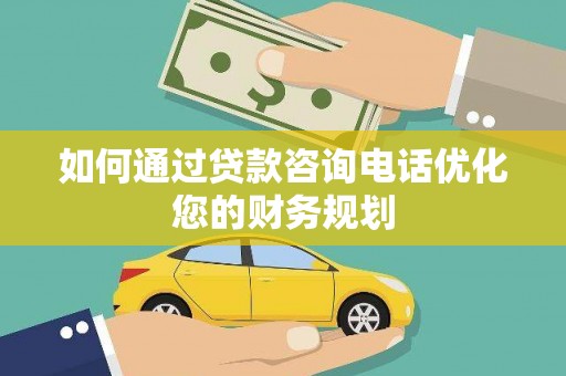 金湾如何通过贷款咨询电话优化您的财务规划