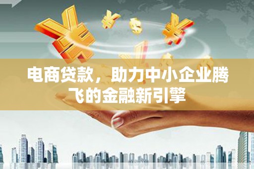 金湾电商贷款，助力中小企业腾飞的金融新引擎