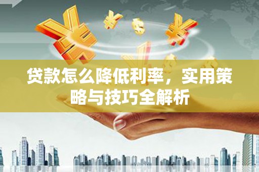 金湾贷款怎么降低利率，实用策略与技巧全解析