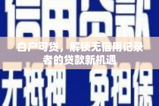 金湾白户可贷，解锁无信用记录者的贷款新机遇