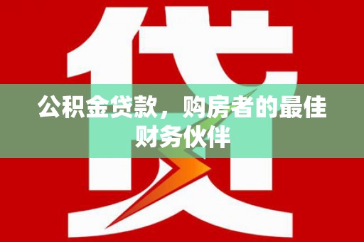 金湾公积金贷款，购房者的最佳财务伙伴