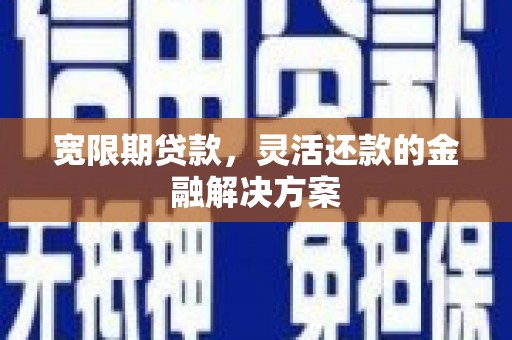 金湾宽限期贷款，灵活还款的金融解决方案