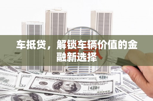 金湾车抵贷，解锁车辆价值的金融新选择