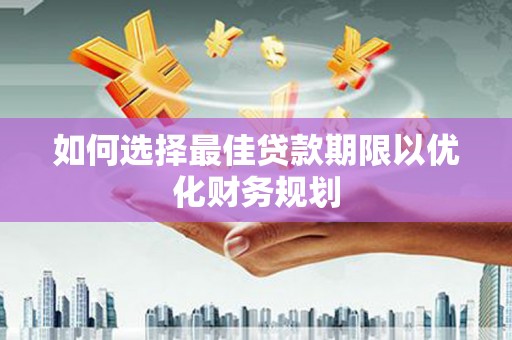 金湾如何选择最佳贷款期限以优化财务规划