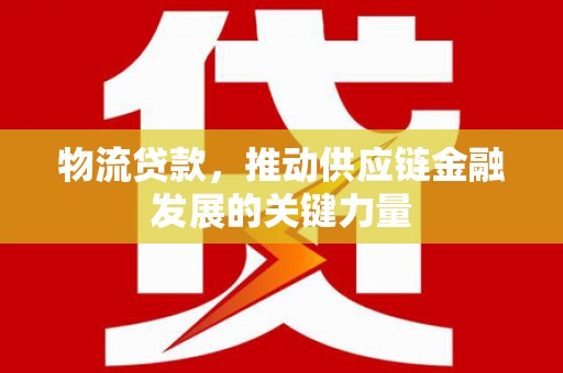 金湾物流贷款，推动供应链金融发展的关键力量