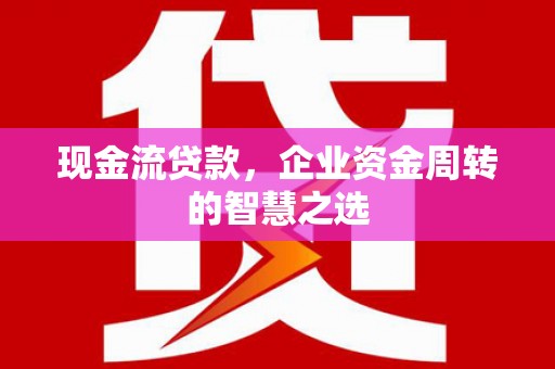 金湾现金流贷款，企业资金周转的智慧之选