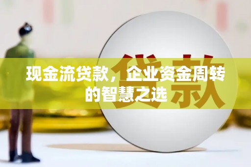 金湾现金流贷款，企业资金周转的智慧之选