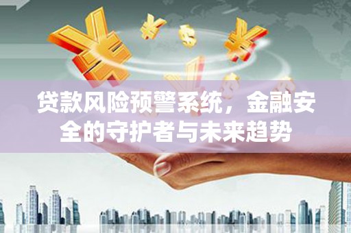 金湾贷款风险预警系统，金融安全的守护者与未来趋势