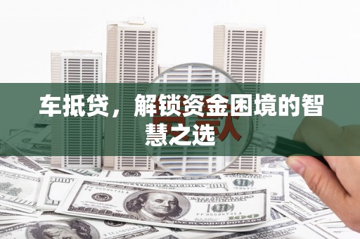 金湾车抵贷，解锁资金困境的智慧之选
