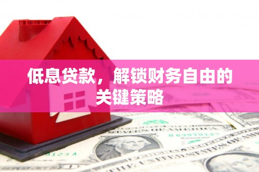 金湾低息贷款，解锁财务自由的关键策略