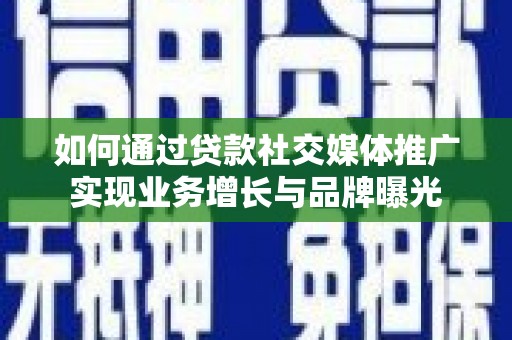 金湾如何通过贷款社交媒体推广实现业务增长与品牌曝光