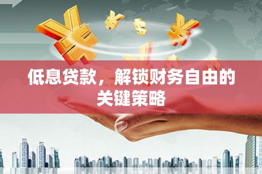 金湾低息贷款，解锁财务自由的关键策略