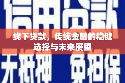 金湾线下贷款，传统金融的稳健选择与未来展望