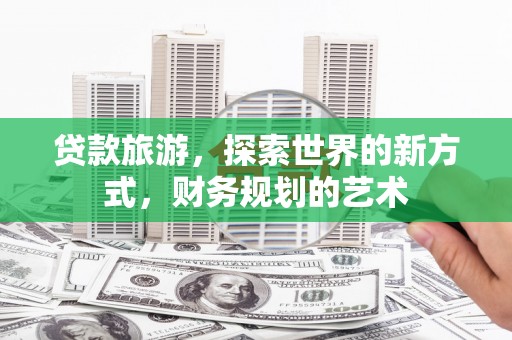 金湾贷款旅游，探索世界的新方式，财务规划的艺术