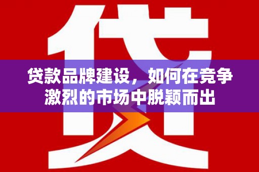 金湾贷款品牌建设，如何在竞争激烈的市场中脱颖而出