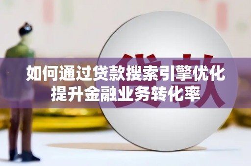 金湾如何通过贷款搜索引擎优化提升金融业务转化率