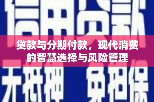 金湾贷款与分期付款，现代消费的智慧选择与风险管理