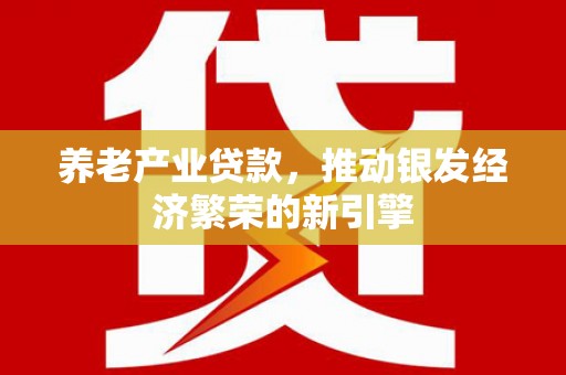 金湾养老产业贷款，推动银发经济繁荣的新引擎