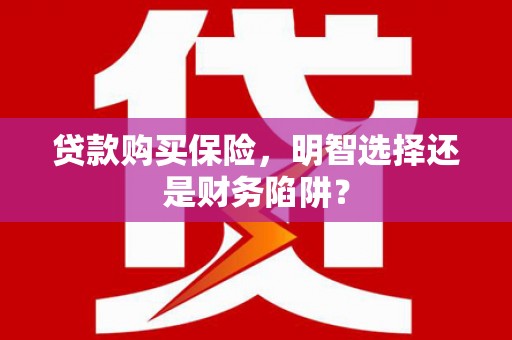 金湾贷款购买保险，明智选择还是财务陷阱？